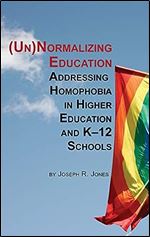 Unnormalizing Education: Addressing Homophobia in Higher Education and K-12 Schools (Hc)