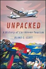 Unpacked: A History of Caribbean Tourism (Histories and Cultures of Tourism)