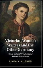 Victorian Women Writers and the Other Germany: Cross-Cultural Freedoms and Female Opportunity (Cambridge Studies in Nineteenth-Century Literature and Culture, Series Number 138)