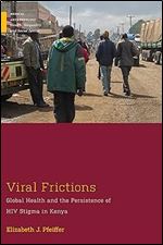 Viral Frictions: Global Health and the Persistence of HIV Stigma in Kenya (Medical Anthropology)