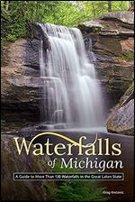 Waterfalls of Michigan: A Guide to More Than 130 Waterfalls in the Great Lakes State (Best Waterfalls by State)