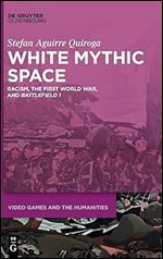 White Mythic Space: Racism, the First World War, and Battlefield 1 (Video Games and the Humanities, 2)