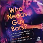 Who Needs Gay Bars BarHopping Through America's Endangered LGBTQ+ Places [Audiobook]