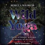 Wild Yoga A Practice of Initiation, Veneration & Advocacy for the Earth [Audiobook]