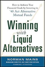 Winning With Liquid Alternatives: How to Achieve Your Financial Goals by Investing in 40 Act Alternative Mutual Funds