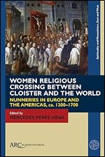 Women Religious Crossing between Cloister and the World: Nunneries in Europe and the Americas, ca. 1200 1700 (Spirituality and Monasticism, East and West)