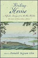 Writing Home: A Quaker Immigrant on the Ohio Frontier the Letters of Emma Botham Alderson