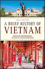 A Brief History of Vietnam: Colonialism, War and Renewal: The Story of a Nation Transformed (Brief History of Asia Series)