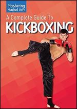 A Complete Guide to Kickboxing (Mastering Martial Arts)