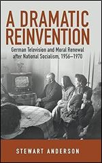A Dramatic Reinvention: German Television and Moral Renewal after National Socialism, 1956 1970