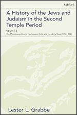 A History of the Jews and Judaism in the Second Temple Period, Volume 3: The Maccabaean Revolt, Hasmonaean Rule, and Herod the Great (175-4 BCE) (The Library of Second Temple Studies, 95)