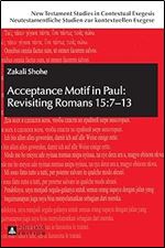 Acceptance Motif in Paul: Revisiting Romans 15:7 13 (New Testament Studies in Contextual Exegesis. Neutestamentliche Studien zur kontextuellen Exegese)
