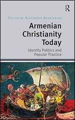 Armenian Christianity Today: Identity Politics and Popular Practice