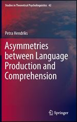 Asymmetries between Language Production and Comprehension (Studies in Theoretical Psycholinguistics)