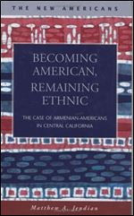 Becoming American, Remaining Ethnic: The Case of Armenian-Americans in Central California (The New Americans: Recent Immigration and American Society)