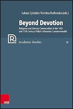 Beyond Devotion: Religious and Literary Communities in the 16th and 17th Century Polish-lithuanian Commonwealth. Texts and Contexts (Refo500 Academic Studies)