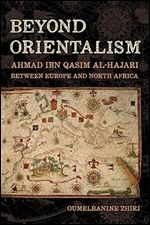 Beyond Orientalism: Ahmad ibn Qasim al-Hajari between Europe and North Africa