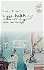 Bigger Fish to Fry: A Theory of Cooking as Risk, with Greek Examples (New Anthropologies of Europe: Perspectives and Provocations, 3)
