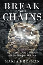 Break Your Chains: Exposing the Grand Conspiracy and Presenting the Way Out