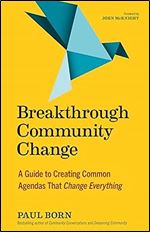 Breakthrough Community Change: A Guide to Creating Common Agendas That Change Everything