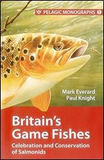 Britain s Game Fishes: Celebration and Conservation of Salmonids (1) (Pelagic Monographs, 1)