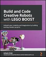 Build and Code Creative Robots with LEGO BOOST: Unleash your creativity and imagination by building exciting robotics projects