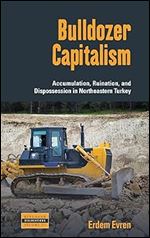 Bulldozer Capitalism: Accumulation, Ruination, and Dispossession in Northeastern Turkey (Dislocations, 31)