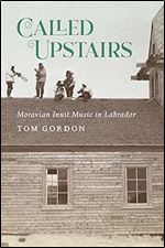 Called Upstairs: Moravian Inuit Music in Labrador (Volume 105) (McGill-Queen's Indigenous and Northern Studies)
