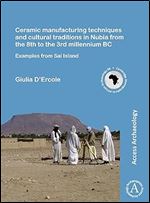 Ceramic manufacturing techniques and cultural traditions in Nubia from the 8th to the 3rd millennium BC: Examples from Sai Island (Cambridge Monographs in African Archaeology)