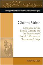 Chaste Value: Economic Crisis, Female Chastity and the Production of Social Difference on Shakespeare's Stage (Edinburgh Critical Studies in Shakespeare and Philosophy)