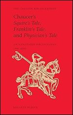 Chaucer's Squire's Tale, Franklin's Tale, and Physician's Tale: An Annotated Bibliography, 1900-2005 (Chaucer Bibliographies)