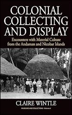 Colonial Collecting and Display: Encounters with Material Culture from the Andaman and Nicobar Islands (Museums and Collections, 4)