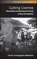 Cutting Cosmos: Masculinity and Spectacular Events among the Bugkalot (Ethnography, Theory, Experiment, 6)