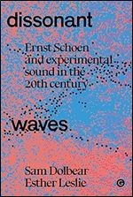 Dissonant Waves: Ernst Schoen and Experimental Sound in the 20th century (Goldsmiths Press / Sonics Series)