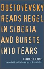 Dostoyevsky Reads Hegel in Siberia and Bursts into Tears (The Margellos World Republic of Letters)