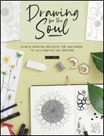 Drawing for the Soul: Simple Drawing Projects for Beginners, to Calm, Soothe and Restore