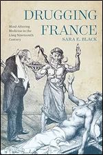 Drugging France: Mind-Altering Medicine in the Long Nineteenth Century (Volume 5) (Intoxicating Histories)