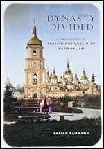 Dynasty Divided: A Family History of Russian and Ukrainian Nationalism (NIU Series in Slavic, East European, and Eurasian Studies)