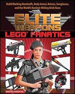 Elite Weapons for LEGO Fanatics: Build Working Handcuffs, Body Armor, Batons, Sunglasses, and the World's Hardest Hitting Brick Guns