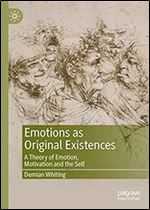 Emotions as Original Existences: A Theory of Emotion, Motivation and the Self