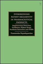 Evergreening Patent Exclusivity in Pharmaceutical Products: Supplementary Protection Certificates, Orphan Drugs, Paediatric Extensions and ATMPs