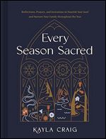 Every Season Sacred: Reflections, Prayers, and Invitations to Nourish Your Soul and Nurture Your Family throughout the Year