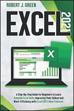 Excel 2021: A Step-By-Step Guide for Beginners to Learn Valuable Excel Skills, Improving Their Skillset and Work-Efficiency with Excel 2021's New Features