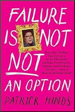 Failure Is Not NOT an Option: How the Chubby Gay Son of a Jesus-Obsessed Lesbian Found Love, Family, and Podcast Success . . . and a Bunch of Other Stuff