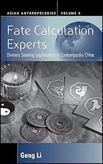 Fate Calculation Experts: Diviners Seeking Legitimation in Contemporary China (Asian Anthropologies, 9)