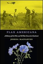 Flax Americana: A History of the Fibre and Oil that Covered a Continent (McGill-Queen's Rural, Wildland, and Resource Studies Series) (Volume 10)