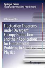 Fluctuation Theorems under Divergent Entropy Production and their Applications for Fundamental Problems in Statistical Physics (Springer Theses)