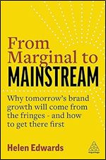 From Marginal to Mainstream: Why Tomorrow s Brand Growth Will Come from the Fringes - and How to Get There First