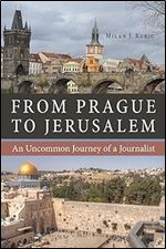 From Prague to Jerusalem: An Uncommon Journey of a Journalist (NIU Series in Slavic, East European, and Eurasian Studies)