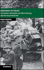 Germans to Poles: Communism, Nationalism and Ethnic Cleansing after the Second World War (New Studies in European History)